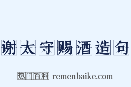 谢太守赐酒造句是什么意思的图片